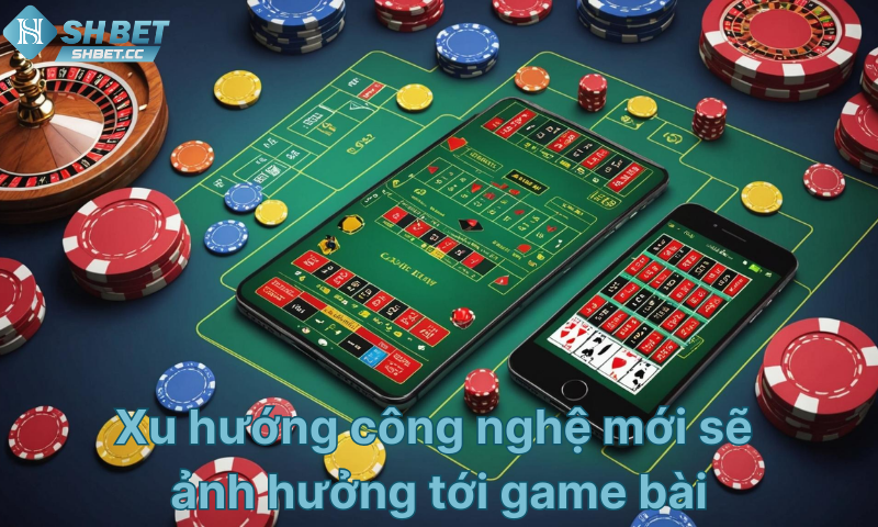 xu-huong-cong-nghe-anh-huong-toi-game-bai-doi-thuong